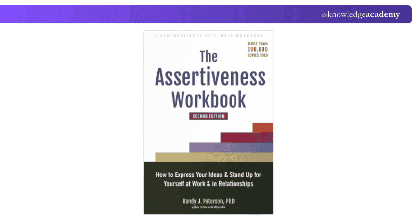 The Assertiveness Workbook: How to Express Your Ideas and Stand Up for Yourself at Work and in Relationships The Assertiveness Workbook: How to Express Your Ideas and Stand Up for Yourself at Work and in Relationships