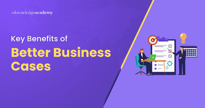 What are the Key Benefits of Better Business Cases?