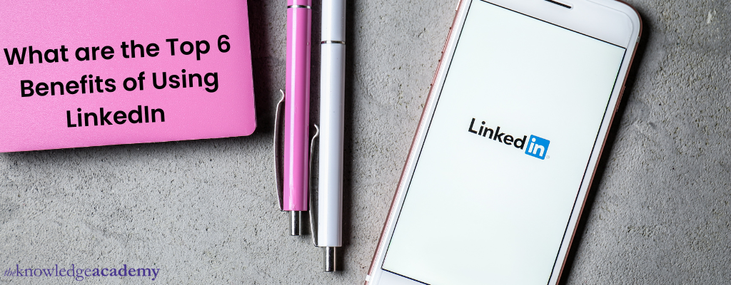 What are the top 6 Benefits of Using LinkedIn